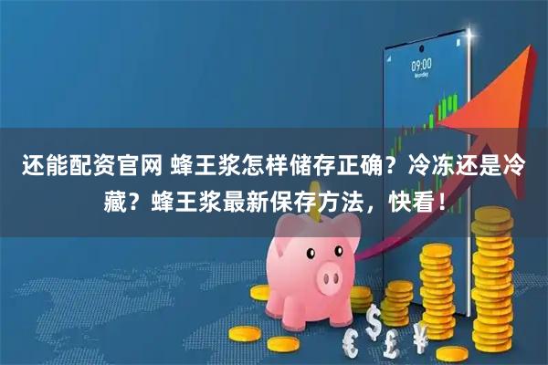 还能配资官网 蜂王浆怎样储存正确？冷冻还是冷藏？蜂王浆最新保存方法，快看！