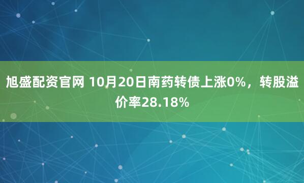 旭盛配资官网 10月20日南药转债上涨0%，转股溢价率28.18%