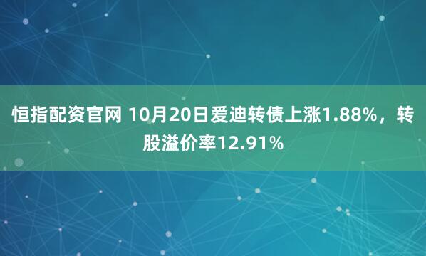恒指配资官网 10月20日爱迪转债上涨1.88%，转股溢价率12.91%