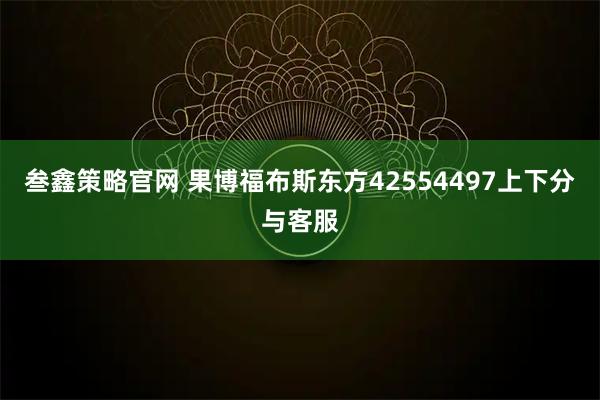 叁鑫策略官网 果博福布斯东方42554497上下分与客服