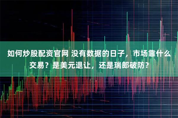 如何炒股配资官网 没有数据的日子，市场靠什么交易？是美元退让，还是瑞郎破防？