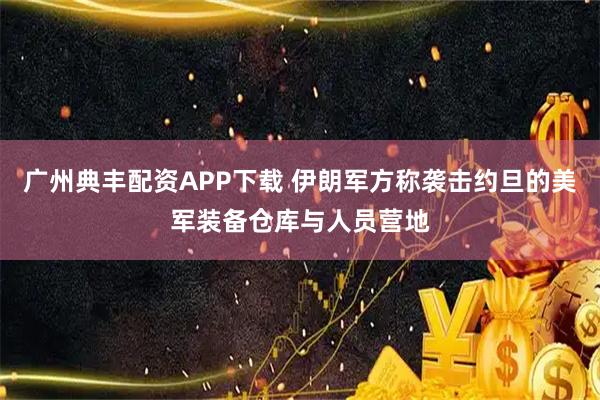 广州典丰配资APP下载 伊朗军方称袭击约旦的美军装备仓库与人员营地