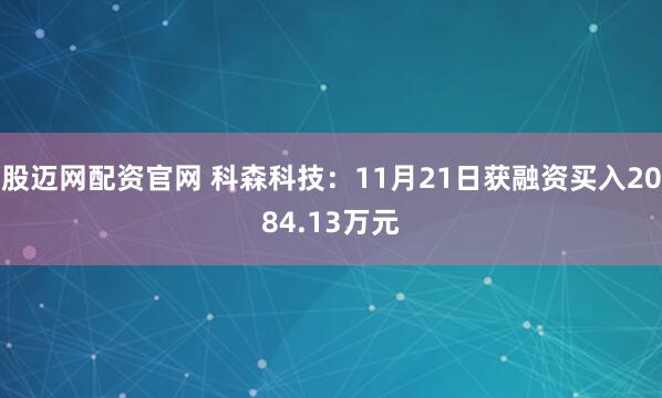 股迈网配资官网 科森科技：11月21日获融资买入2084.13万元