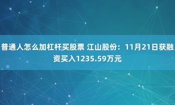 普通人怎么加杠杆买股票 江山股份：11月21日获融资买入1235.59万元