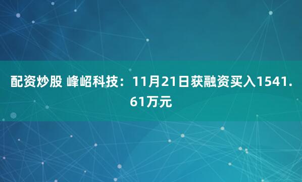 配资炒股 峰岹科技：11月21日获融资买入1541.61万元
