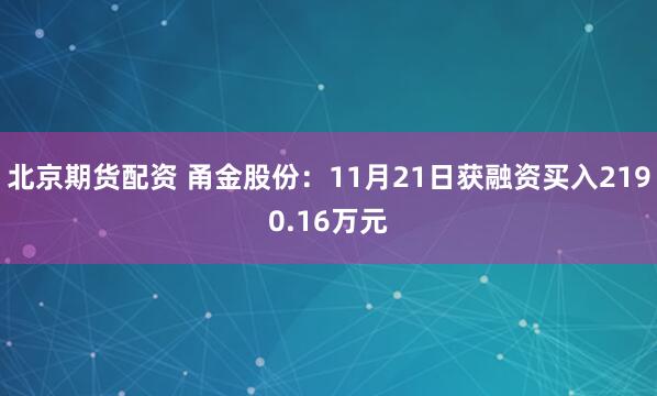 北京期货配资 甬金股份：11月21日获融资买入2190.16万元