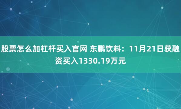 股票怎么加杠杆买入官网 东鹏饮料：11月21日获融资买入1330.19万元